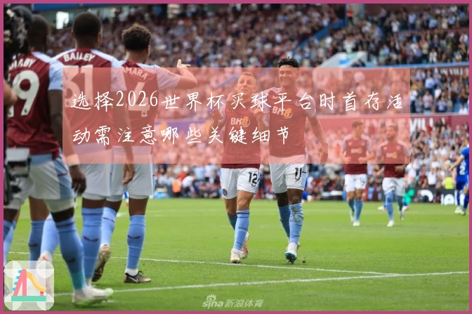 选择2026世界杯买球平台时首存活动需注意哪些关键细节