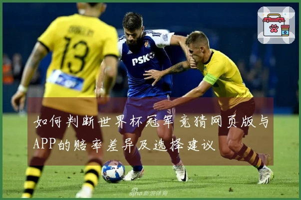 如何判断世界杯冠军竞猜网页版与APP的赔率差异及选择建议