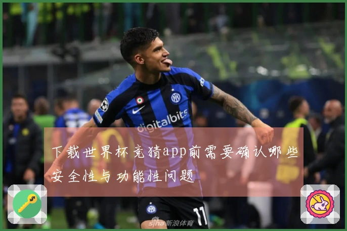 下载世界杯竞猜app前需要确认哪些安全性与功能性问题
