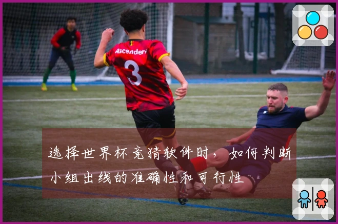 选择世界杯竞猜软件时，如何判断小组出线的准确性和可行性
