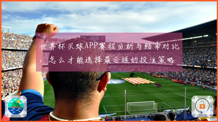 世界杯买球APP赛程分析与赔率对比，怎么才能选择最合适的投注策略？