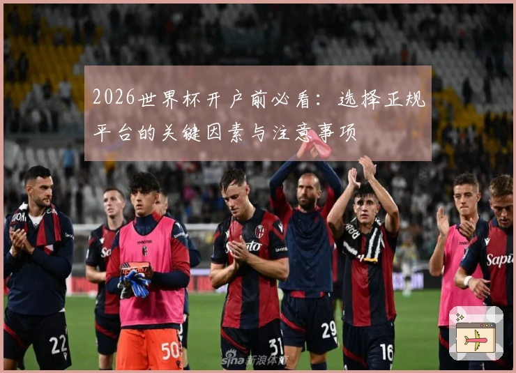 2026世界杯开户前必看：选择正规平台的关键因素与注意事项