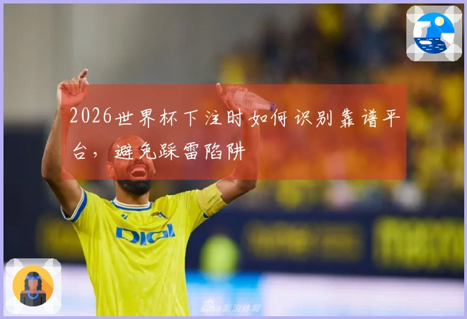 2026世界杯下注时如何识别靠谱平台，避免踩雷陷阱