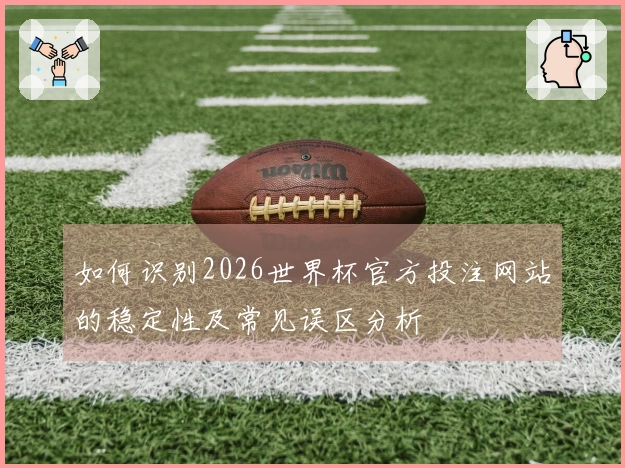 如何识别2026世界杯官方投注网站的稳定性及常见误区分析