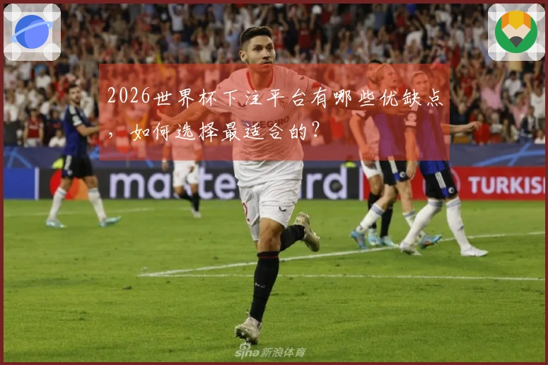 2026世界杯下注平台有哪些优缺点，如何选择最适合的？
