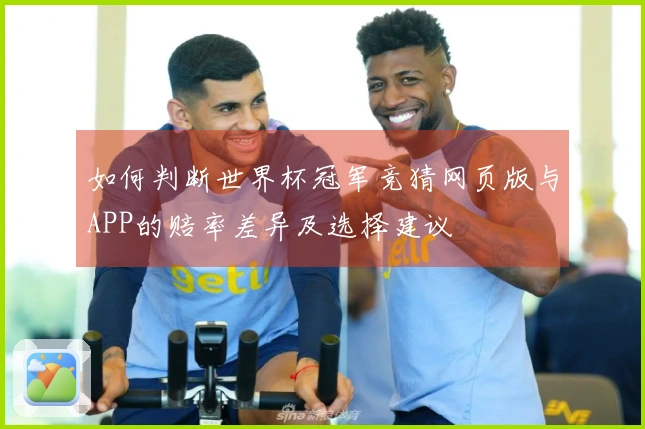 如何判断世界杯冠军竞猜网页版与APP的赔率差异及选择建议