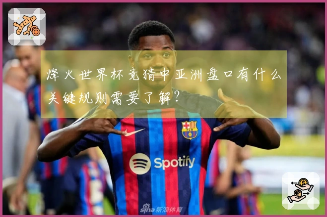 烽火世界杯竞猜中亚洲盘口有什么关键规则需要了解？