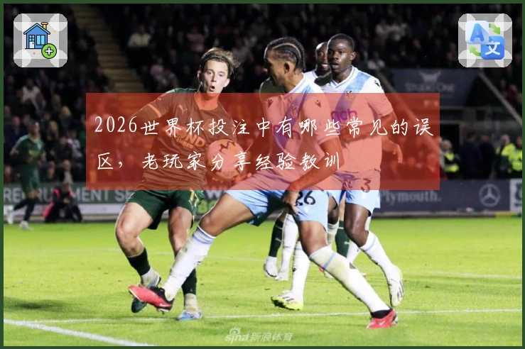 2026世界杯投注中有哪些常见的误区，老玩家分享经验教训