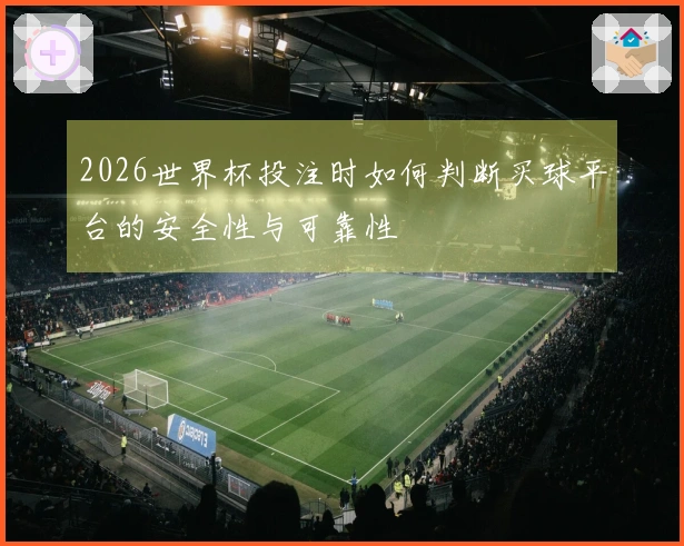 2026世界杯投注时如何判断买球平台的安全性与可靠性