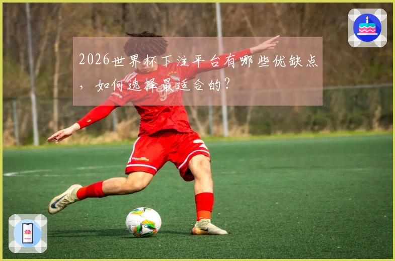 2026世界杯下注平台有哪些优缺点，如何选择最适合的？
