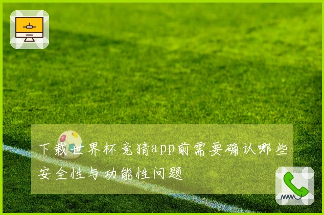 下载世界杯竞猜app前需要确认哪些安全性与功能性问题