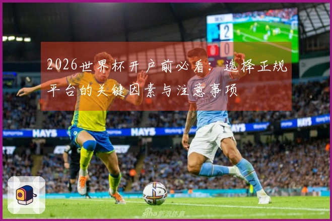 2026世界杯开户前必看：选择正规平台的关键因素与注意事项